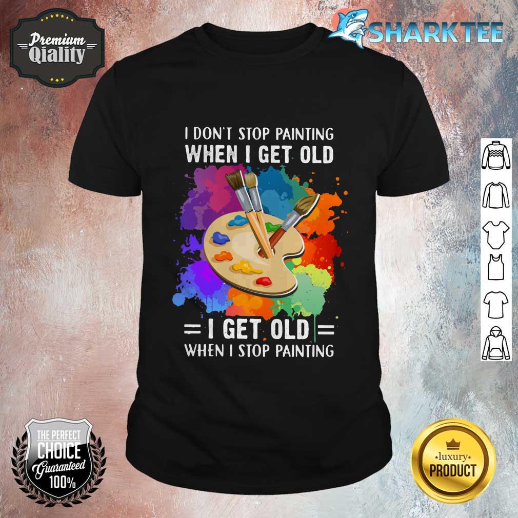 I Don't Stop Painting When I Get Old I Get Old When I Stop Painting Artist Classic Shirt