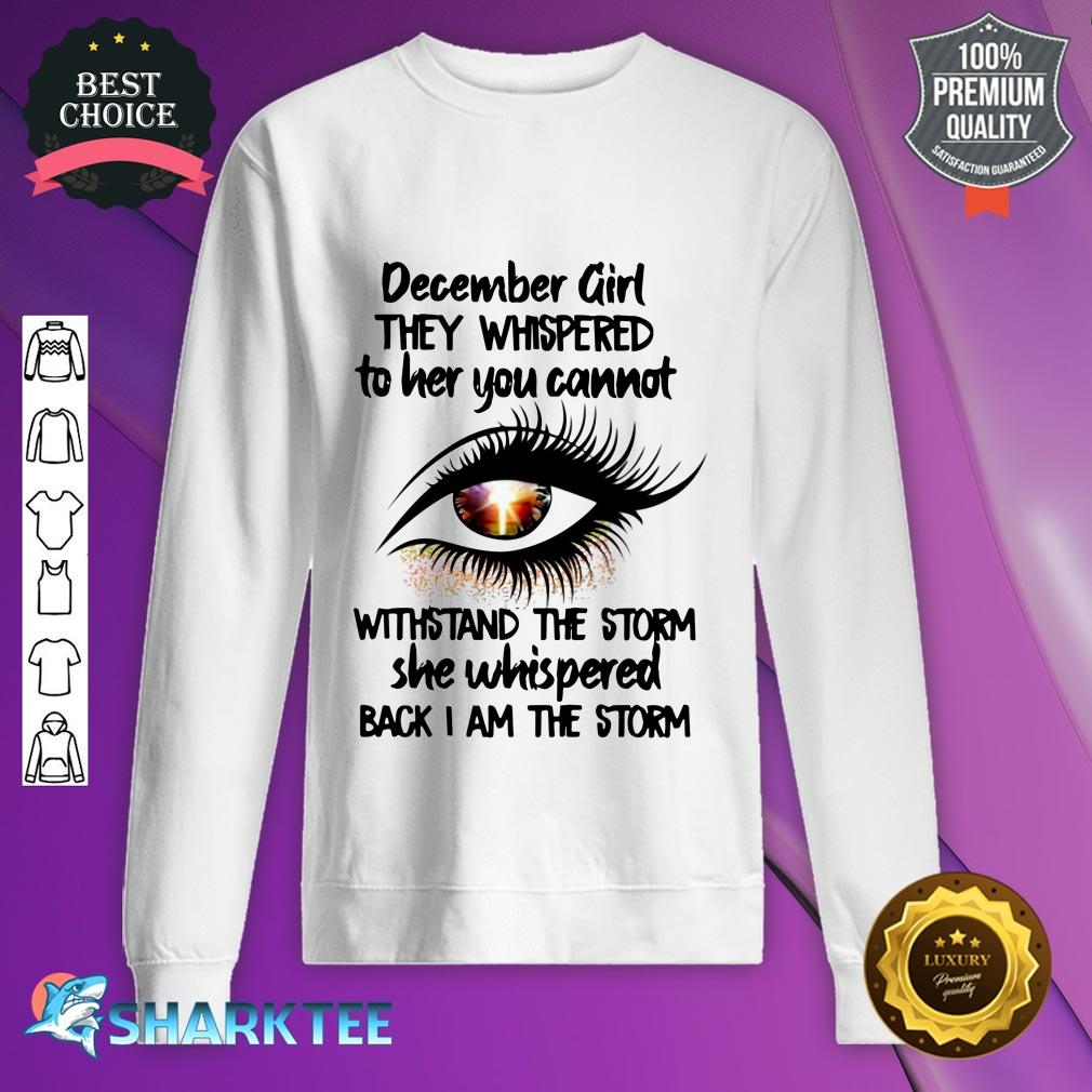December Girl Thay Whisperred To Her You Cannot Withstand The Storm She Whispered Back I Am The Storm  sweatshirt