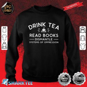 Drink Tea Read Books Dismantle Systems Of Oppression sweatshirt