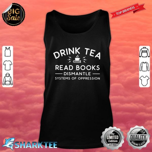 Drink Tea Read Books Dismantle Systems Of Oppression tank top