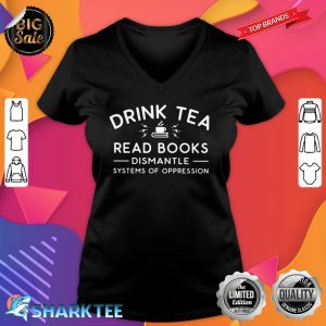 Drink Tea Read Books Dismantle Systems Of Oppression v-neck