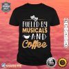 Fueled By Musicals And Coffee Shirt