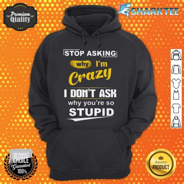 Stop Asking Why I'm Crazy hoodie