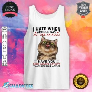 I Hate When People Say Act Like An Audult Gift For Cat Lover tank-top