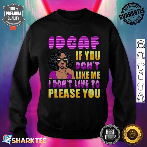 Idgaf If You Dont Like Me I Dont Live To Please You Sweatshirt