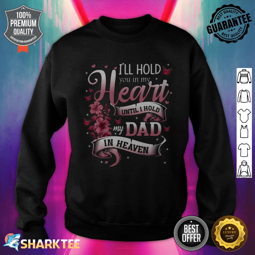 I'll Hold You In My Heart Until I Hold My Dad In Heaven Sweatshirt