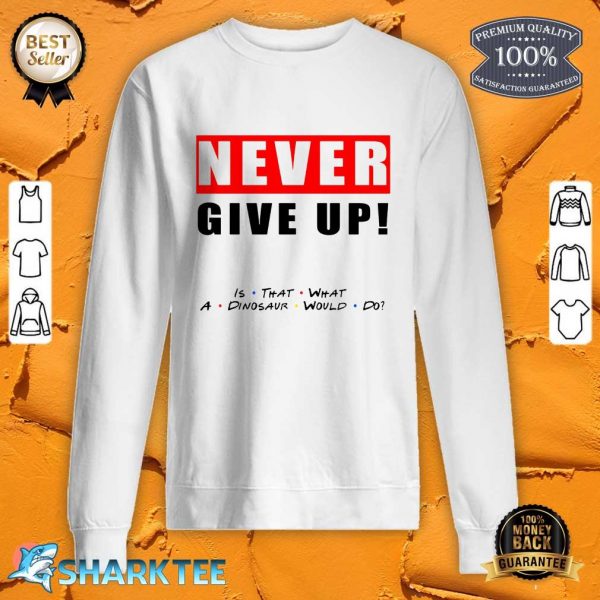 Never Give Up Motivation By Friends sweatshirt