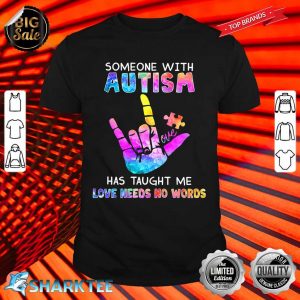 Someone With Autism Has Taught Me Love Needs No Words Shirt