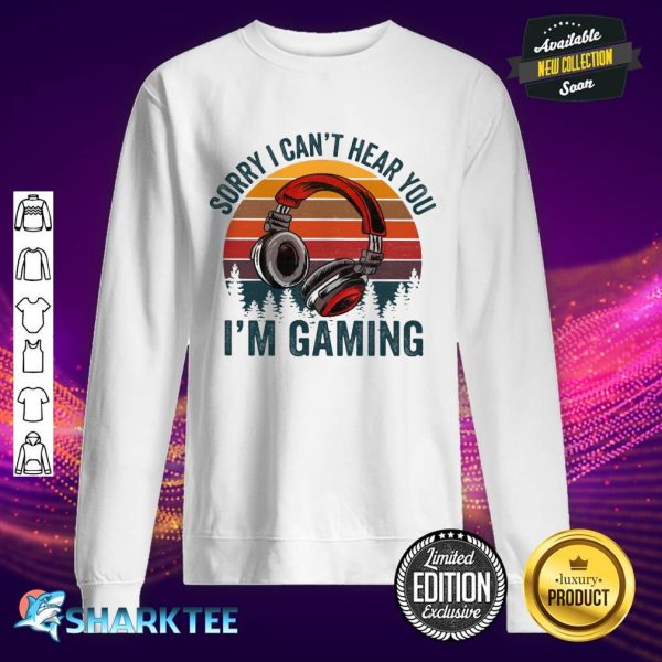 Sorry I Can't Hear You I'm Gaming Sweatshirt