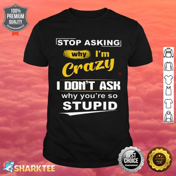 Stop Asking Why I'm Crazy Shirt