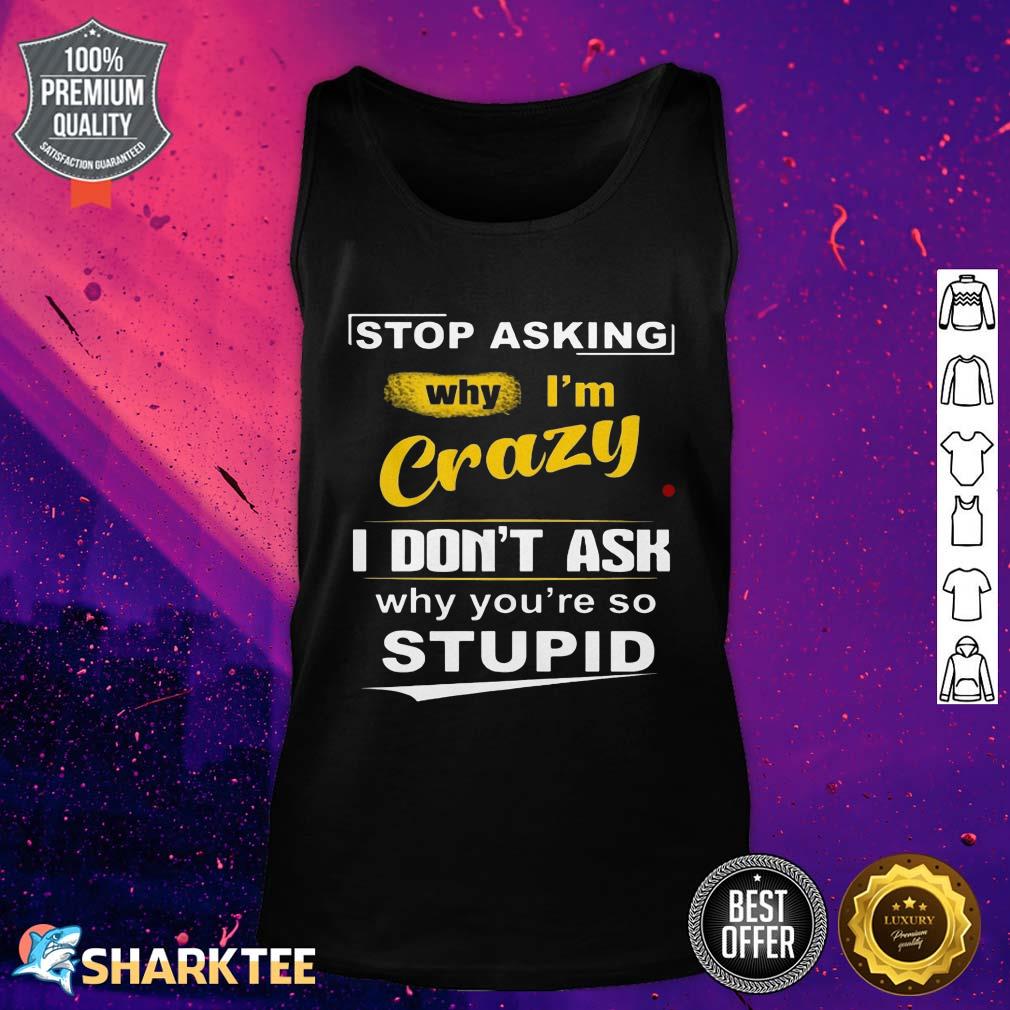 Stop Asking Why I'm Crazy tank top