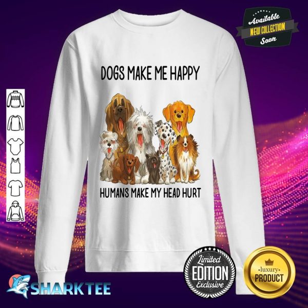 Dogs Make Me Happy Humans Make My Head Hurt sweatshirt
