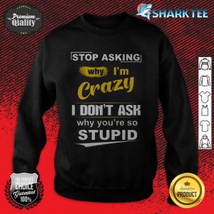 Stop Asking Why I'm Crazy sweatshirt