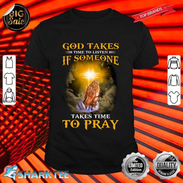 Christian God Takes Time To Listen If Someone Takes Time To Pray Shirt