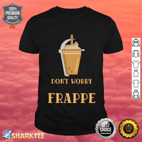 Don't Worry be Frappe Classic Shirt