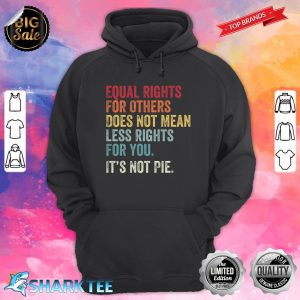 Equal Rights For Others Does Not Mean Less Rights For You Its Not Pie Hoodie