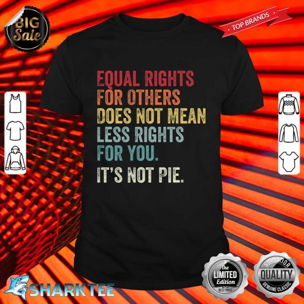 Equal Rights For Others Does Not Mean Less Rights For You Its Not Pie Shirt