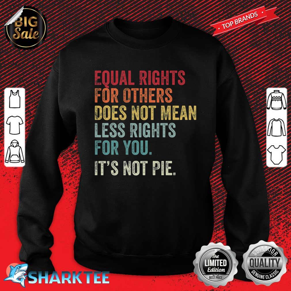 Equal Rights For Others Does Not Mean Less Rights For You Its Not Pie Sweashirt