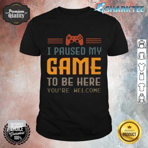 I Paused my Game To Be Here Shirt
