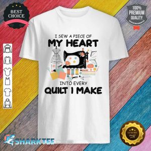 I sew A Piece Of My Heart Into Every Quilt I Make Shirt
