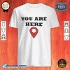You Are Here Classic Shirt