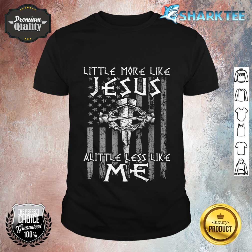Christian Faith In Christ More like Jesus Less Like Me Shirt