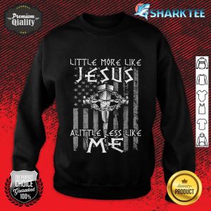 Christian Faith In Christ More like Jesus Less Like Me Sweatshirt