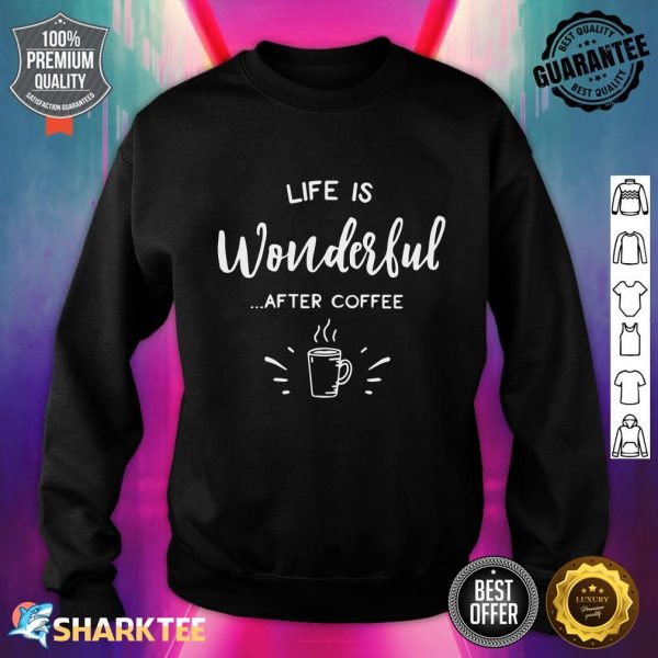 Funny Coffee Gift Life Is Wonderful After Coffee Sweatshirt