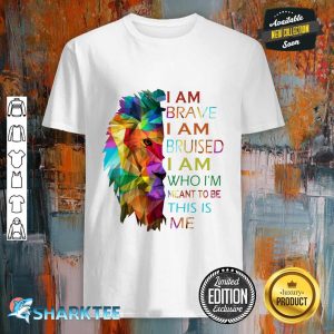 I Am Brave I Am Bruised I Am Who I'm Meant To Be This Is Me Shirt