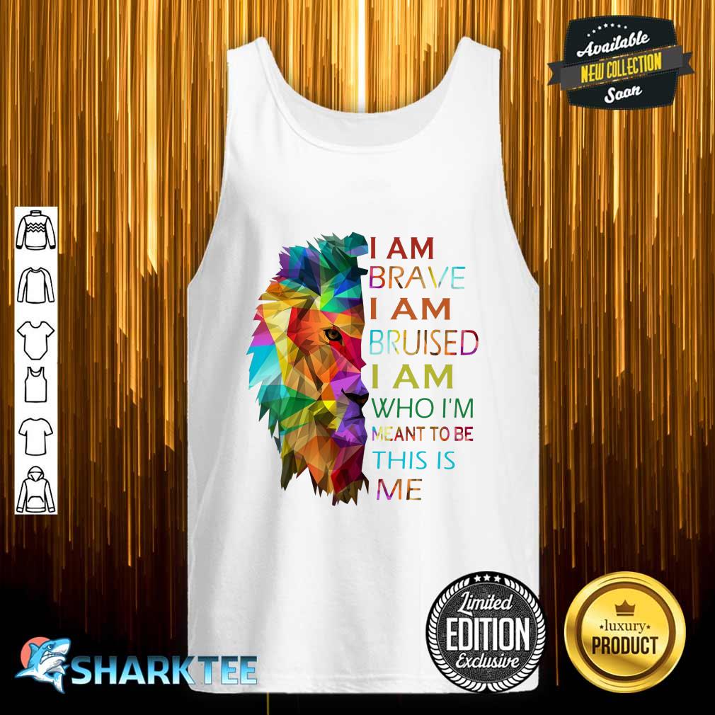 I Am Brave I Am Bruised I Am Who I'm  Meant To Be This Is Me Tank Top