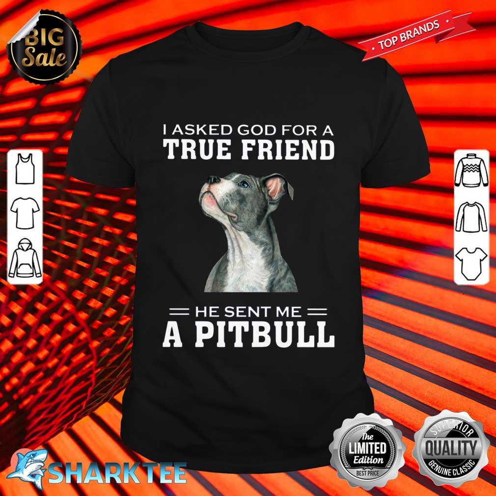 I Asked God For A True Friend He Sent Me A Pitbull Shirt