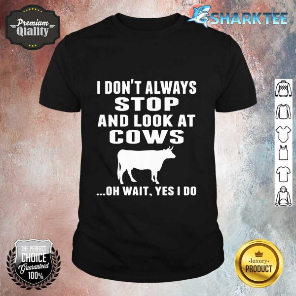I Don't Always Stop And Look At Cows Shirt