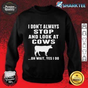I Don't Always Stop And Look At Cows Sweatshirt