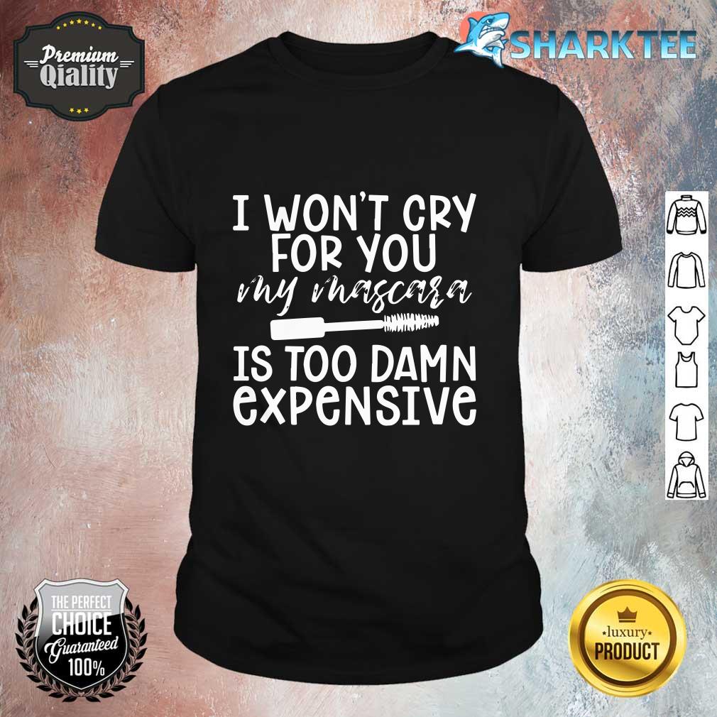 I Won't Cry For You My Mascara Is Too Damn Expensive Shirt