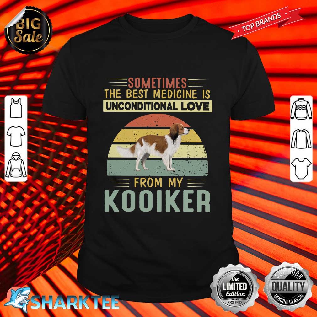 Sometimes The Best Medicine Is Unconditional Love From My Kooiker Shirt