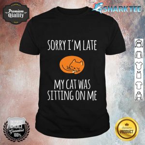 Sorry I Can't My Cat Was Sitting On Me Shirt