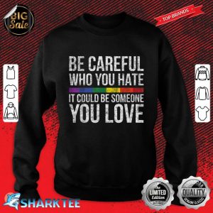 Be Careful Who You Hate It Could Be Someone You Love LGBT Sweatshirt