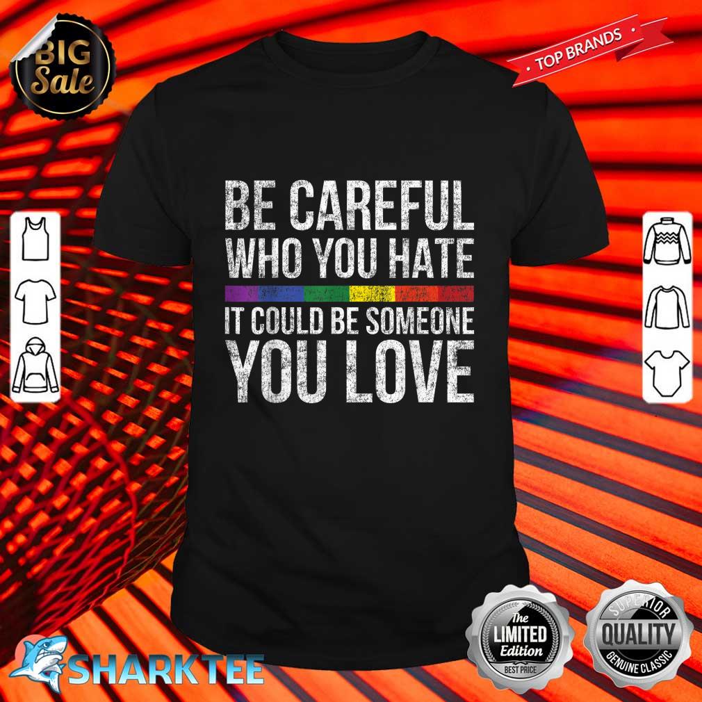 Be Careful Who You Hate It Could Be Someone You Love LGBT T-Shirt