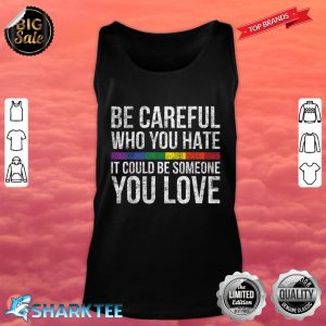 Be Careful Who You Hate It Could Be Someone You Love LGBT Tank top
