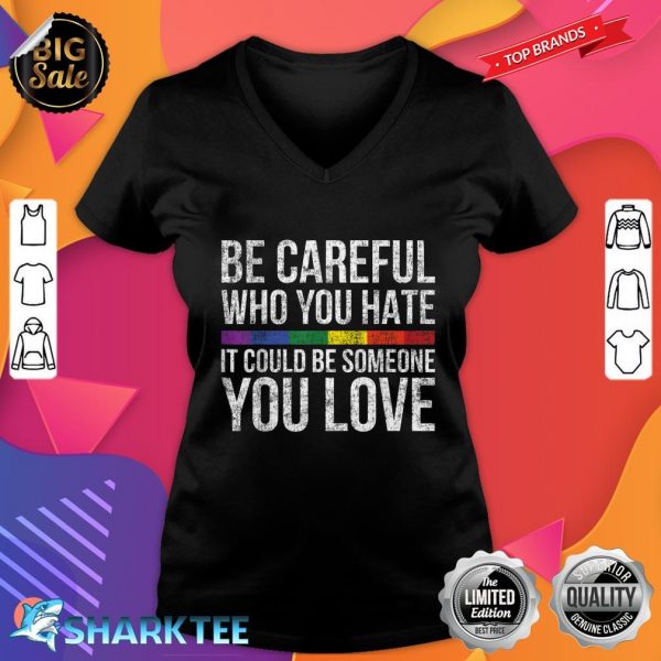 Be Careful Who You Hate It Could Be Someone You Love LGBT V-neck