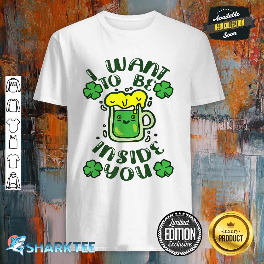 Funny I Want To Be Inside You Beer Drinking St Patrick’s Day Shirt