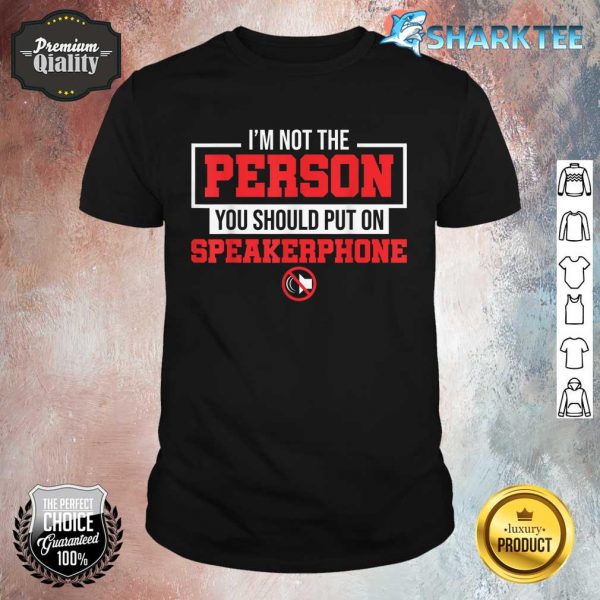 I Am Not The Person You Should Put On Speakerphone Shirt