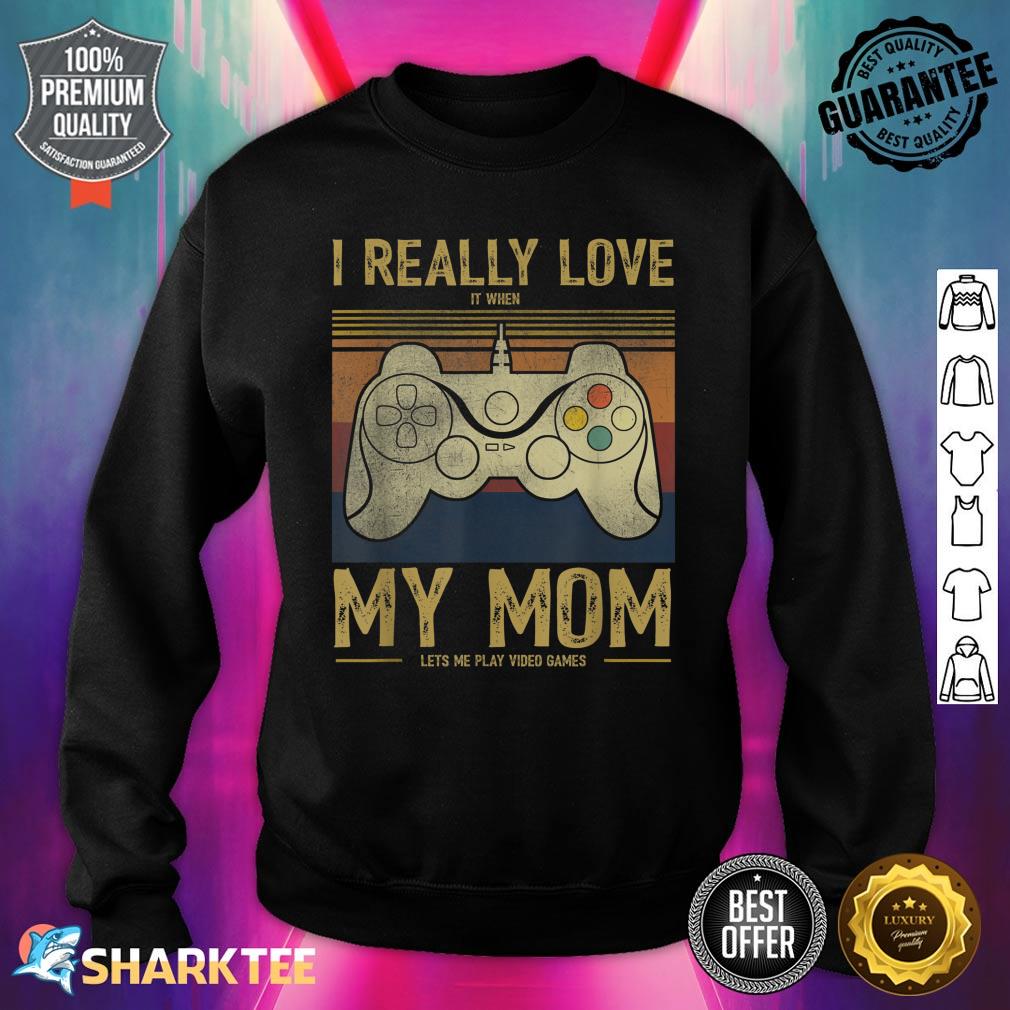 I Really Love It When My Mom Lets Me Play Video Games Sweatshirt
