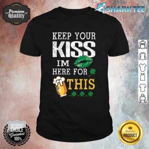 Keep Your Kiss I'm Here For This Beer Happy St Patrick's Day Premium Shirt
