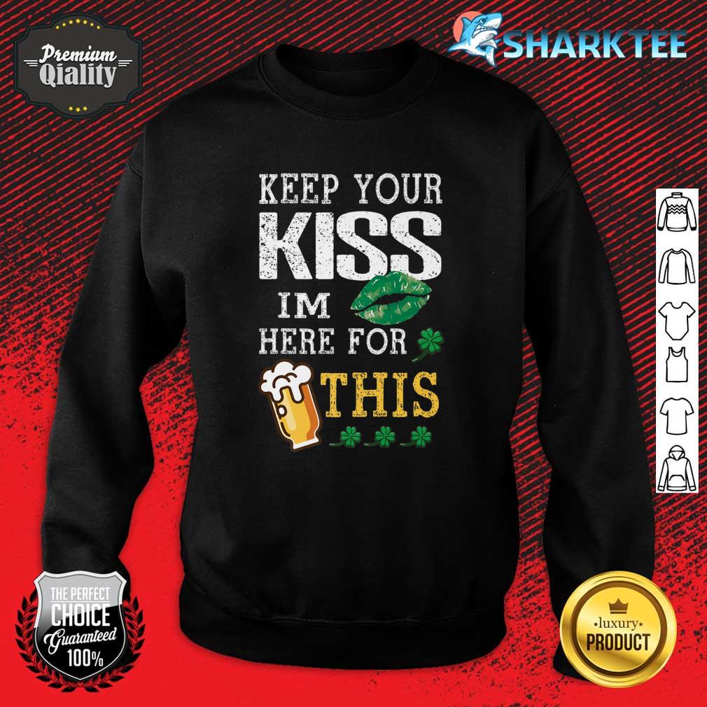 Keep Your Kiss I'm Here For This Beer Happy St Patrick's Day Premium Sweatshirt