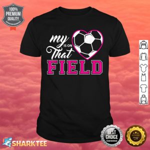 My Heart Is On That Field Soccer For Moms And Dads Shirt