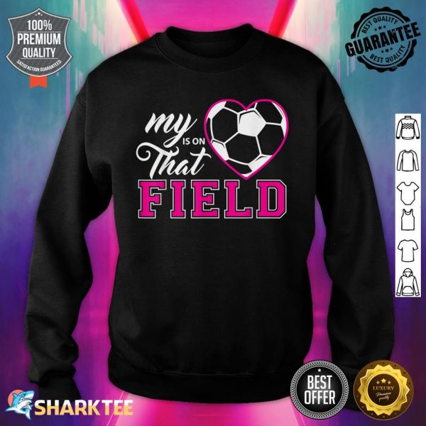 My Heart Is On That Field Soccer For Moms And Dads Sweatshirt