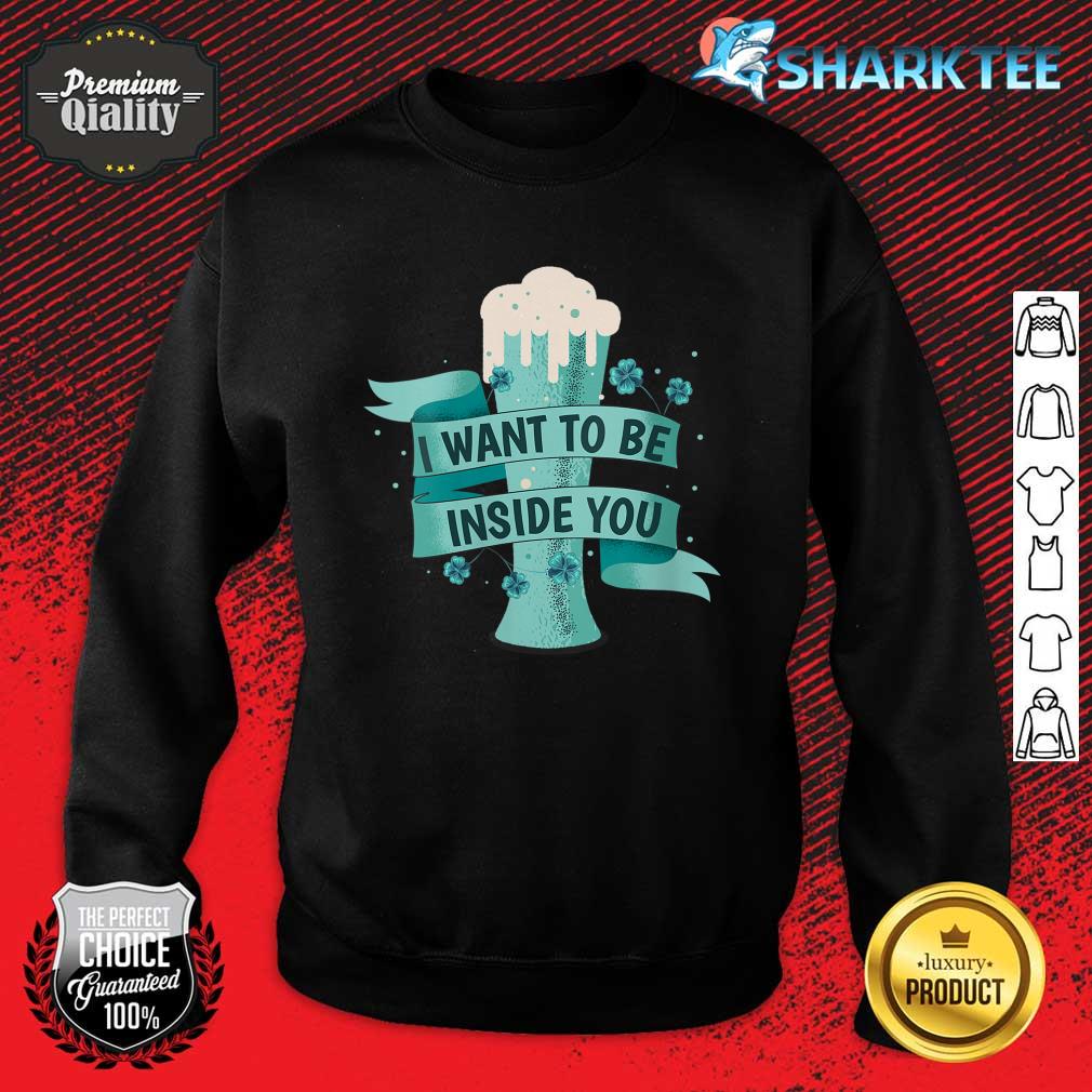 Womens I Want To Be Inside You Beer Drinking St Patrick’s Day Sweatshirt