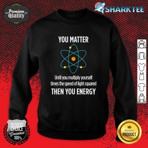 You Matter You Energy Funny Physicist Physics Lover Sweatshirt