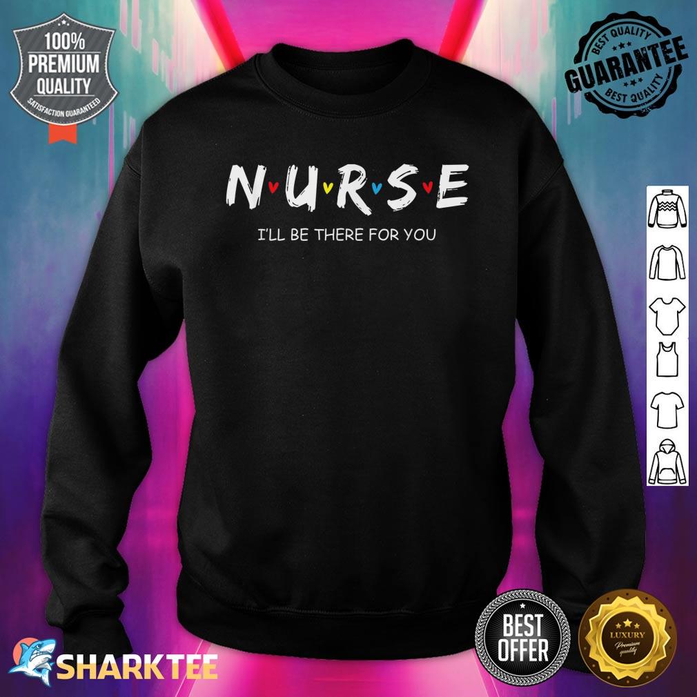 Cute Nurse I will Be There For You Gift For RN And LPN Sweatshirt